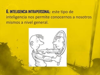 6. INTELIGENCIA INTRAPERSONAL: este tipo de
inteligencia nos permite conocernos a nosotros
mismos a nivel general.
 
