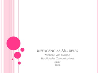 INTELIGENCIAS MULTIPLES
    Michelle Villa Molano
  Habilidades Comunicativas
            ECCI
             2012
 