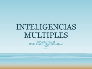 INTELIGENCIAS
  MULTIPLES
        GINA BUITRAGO
  HABILIDADES COMUNICATIVAS
             ECCI
             2012
 