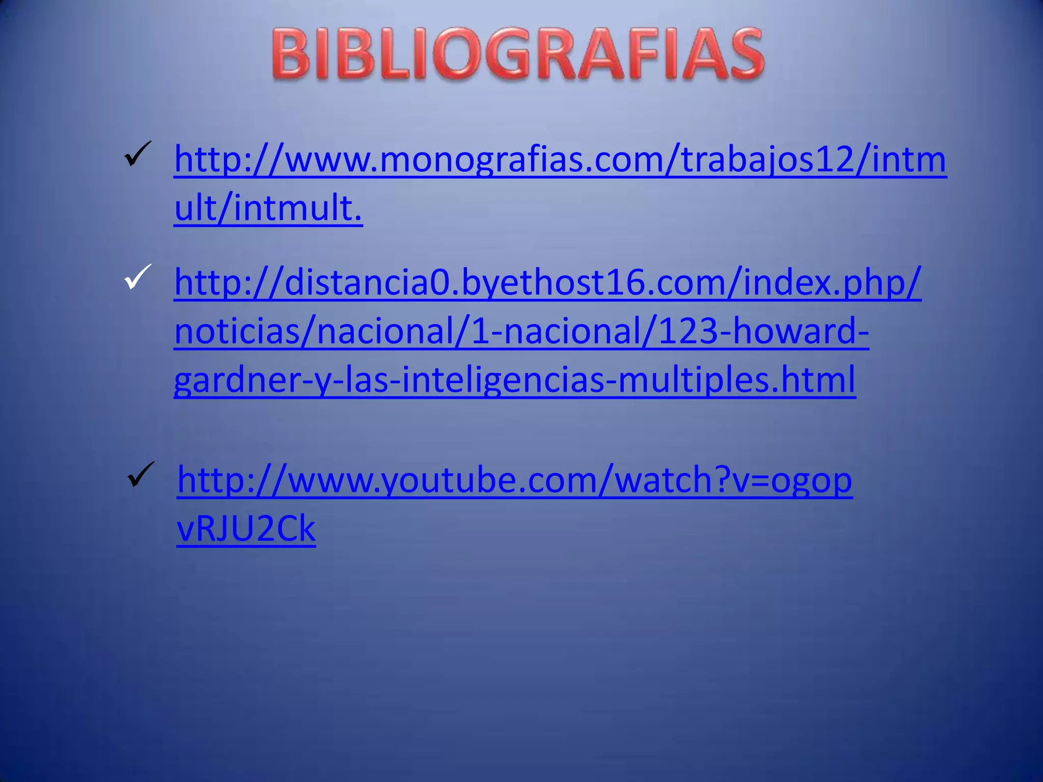  http://www.monografias.com/trabajos12/intm
  ult/intmult.
 http://distancia0.byethost16.com/index.php/
  noticias/nacional/1-nacional/123-howard-
  gardner-y-las-inteligencias-multiples.html

 http://www.youtube.com/watch?v=ogop
  vRJU2Ck
 