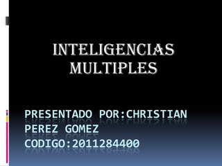 INTELIGENCIAS
      MULTIPLES

PRESENTADO POR:CHRISTIAN
PEREZ GOMEZ
CODIGO:2011284400
 