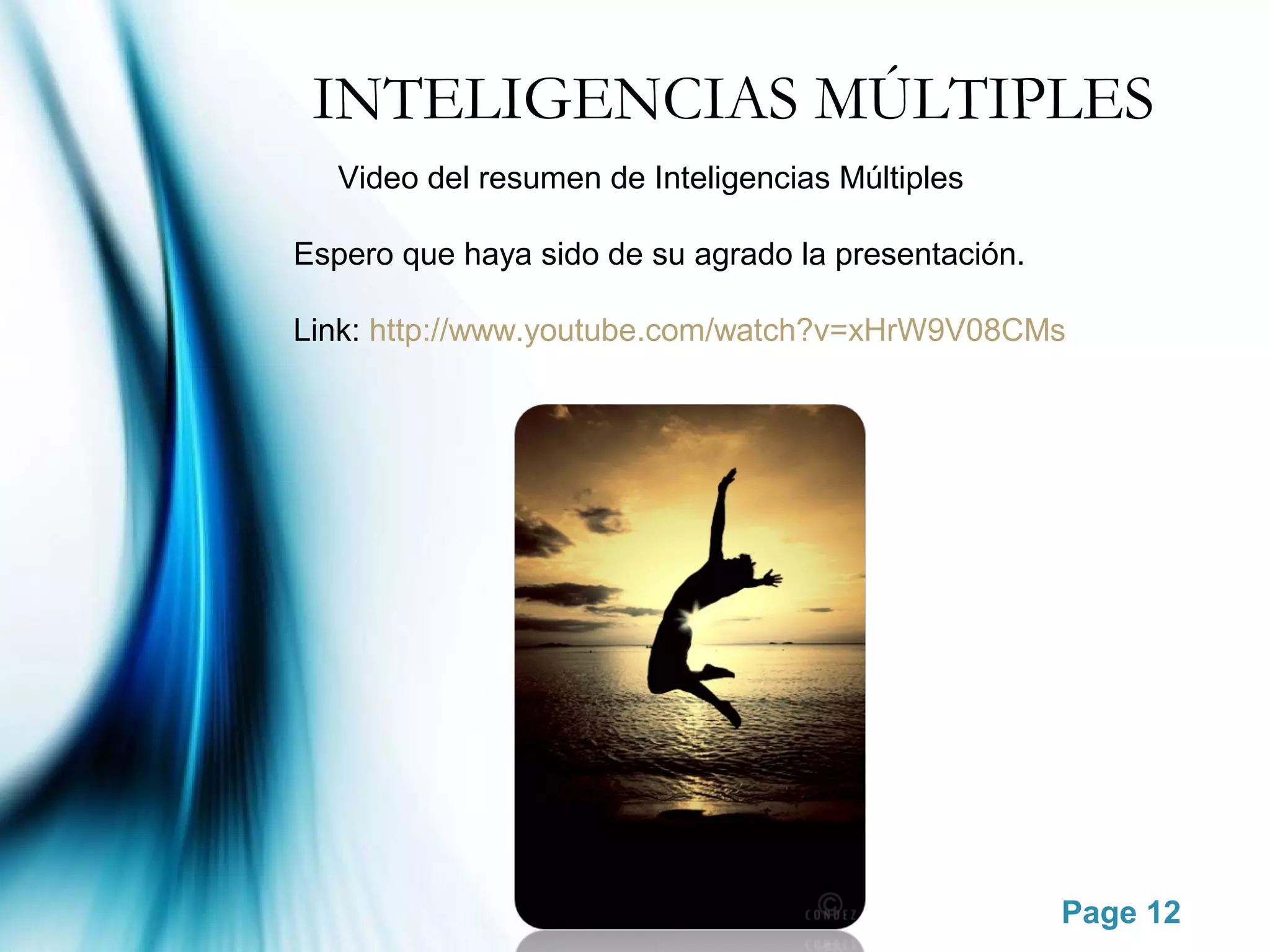 INTELIGENCIAS MÚLTIPLES
   Video del resumen de Inteligencias Múltiples

Espero que haya sido de su agrado la presentación.

Link: http://www.youtube.com/watch?v=xHrW9V08CMs




                                                     Page 12
 