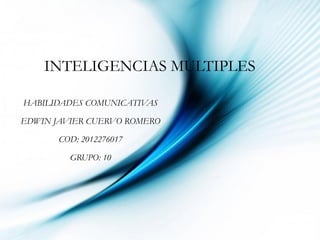 INTELIGENCIAS MULTIPLES

HABILIDADES COMUNICATIVAS

EDWIN JAVIER CUERVO ROMERO

       COD: 2012276017

         GRUPO: 10




                              Page 1
 