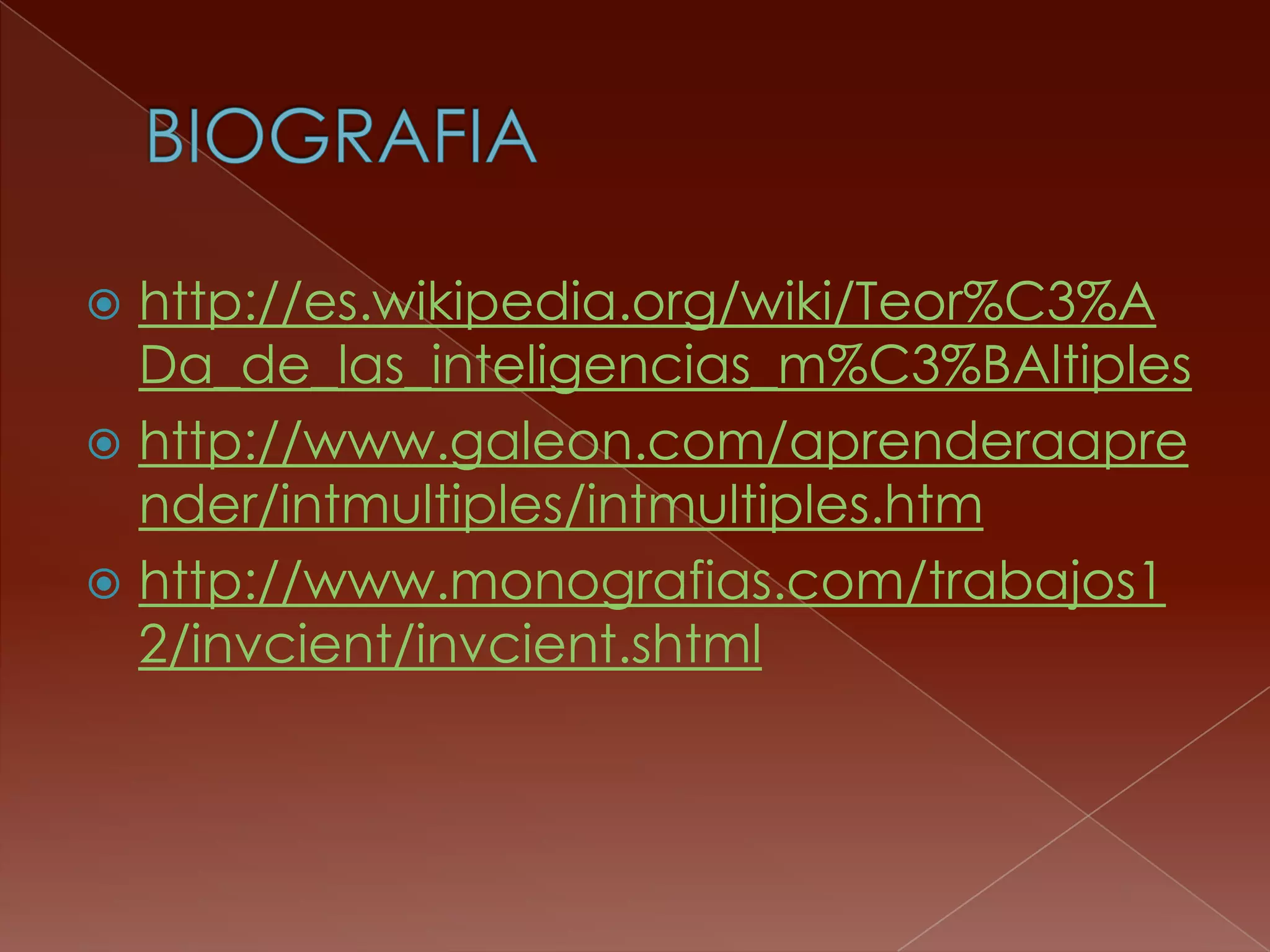  http://es.wikipedia.org/wiki/Teor%C3%A
  Da_de_las_inteligencias_m%C3%BAltiples
 http://www.galeon.com/aprenderaapre
  nder/intmultiples/intmultiples.htm
 http://www.monografias.com/trabajos1
  2/invcient/invcient.shtml
 