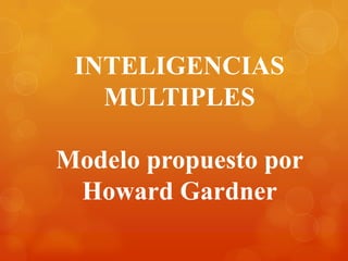 INTELIGENCIAS
   MULTIPLES

Modelo propuesto por
 Howard Gardner
 