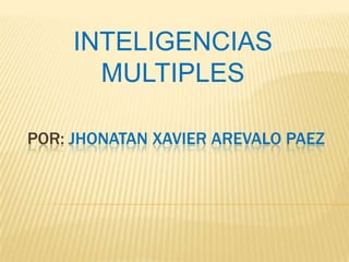 INTELIGENCIAS
       MULTIPLES

POR: JHONATAN XAVIER AREVALO PAEZ
 