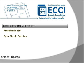 INTELIGENCIAS MULTIPLES
  Presentado por:

  Brian García Sánchez




COD.2011236090
 