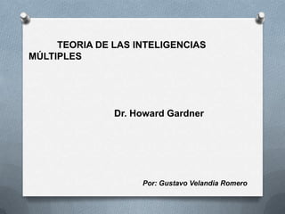 TEORIA DE LAS INTELIGENCIAS
MÚLTIPLES




               Dr. Howard Gardner




                    Por: Gustavo Velandia Romero
 