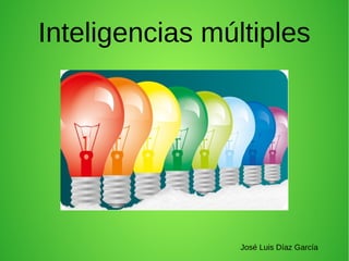 Inteligencias múltiples




                 José Luis Díaz García
 