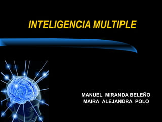 INTELIGENCIA MULTIPLE

 REALIZADO POR:




                  MANUEL MIRANDA BELEÑO
                  MAIRA ALEJANDRA POLO
 