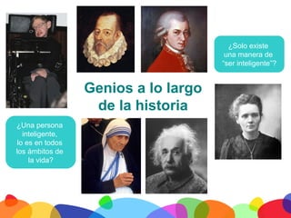 ¿Solo existe
                                       una manera de
                                      “ser inteligente”?


                  Genios a lo largo
                   de la historia
¿Una persona
   inteligente,
 lo es en todos
los ámbitos de
     la vida?




	
  
 