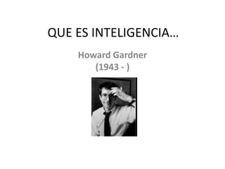 QUE ES INTELIGENCIA…
Howard Gardner
(1943 - )
 