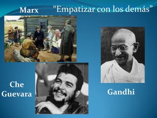 Marx

Che
Guevara

“Empatizar con los demás”

Gandhi

 