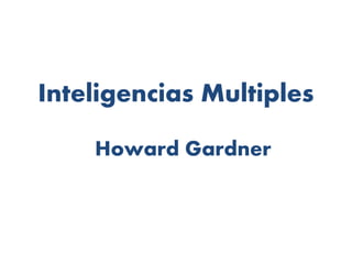 Inteligencias Multiples
Howard Gardner
 