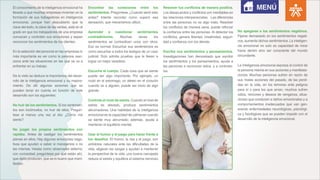 El conocimiento de la inteligencia emocional ha
llevado a que muchas empresas inviertan en la
formación de sus trabajadores en inteligencia
emocional, porque han descubierto que la
clave del éxito, la clave de las ventas, está en el
grado en que los trabajadores de una empresa
conozcan y controlen sus emociones y sepan
reconocer los sentimientos de los clientes.
En la selección del personal en las empresas lo
más importante es ver como la persona reac-
ciona ante las situaciones en las que se va a
enfrentar en su trabajo.
De lo visto se deduce la importancia del desar-
rollo de la inteligencia emocional y su mejora-
miento. De allí algunas acciones que se
pueden tener en cuenta en función de este
desarrollo son los siguientes:
No huir de los sentimientos. Si los sentimien-
tos son incómodos, no huir de ellos. Pregún-
tese al menos una vez al día: ¿Cómo me
siento?
No juzgar los propios sentimientos con
rapidez. Antes de castigar los sentimientos
piense en ellos. Hay algunas emociones nega-
tivas que ayudan a saber si manejamos o no
las mismas. Véalas como observador externo,
con curiosidad; pregúntese por qué están ahí,
que daño producen, que es lo bueno que mani-
fiestan.
Encontrar las conexiones entre los
sentimientos. Pregúntese ¿Cuándo sentí esto
antes? Intente recordar como superó esa
sensación, que mecanismos utilizó.
Aprender a cuestionar sentimientos
contradictorios. Muchas veces los
sentimientos se contradicen unos con otros.
Eso es normal. Escuchar sus sentimientos es
como escuchar a todos los testigos de un caso
judicial. Solo admita pruebas que le lleven a
lograr un mejor veredicto.
Escuche el cuerpo. Cada cosa que se siente
puede ser algo importante. Por ejemplo, un
nudo en el estomago, un aleteo en el corazón
cuando ve a alguien, puede ser inicio de algo
grande.
Controle el nivel de estrés. Cuando el nivel de
estrés es elevado, produce sentimientos
abrumadores. Una habilidad de la inteligencia
emocional es la capacidad de calmarse cuando
se siente muy abrumado; además, ayuda a
mantener el equilibrio mental.
Usar el humor y el juego para hacer frente a
los desafíos. El humor, la risa y el juego, son
antídotos naturales ante las dificultades de la
vida, aligeran las cargas y ayudan a mantener
la perspectiva de la vida; una buena carcajada
reduce el estrés y equilibra el sistema nervioso.
Resolver tus conflictos de manera positiva.
Los desacuerdos y conflictos son inevitables en
las relaciones interpersonales. Las diferencias
entre las personas no es algo malo. Resolver
los conflictos de manera sana, puede reforzar
la confianza entre las personas. Al detectar los
conflictos, genera libertad, creatividad, seguri-
dad y confianza con los demás.
Escriba sus sentimientos y pensamientos.
Investigaciones han demostrado que escribir
los sentimientos y los pensamientos, ayuda a
las personas a reconocer estos, y a controlar-
los.
No apegarse a los sentimientos negativos.
Fijarse demasiado en los sentimientos negati-
vos, aumenta dichos sentimientos. La inteligen-
cia emocional no solo es capacidad de mirar
hacia dentro sino ser consciente del mundo
circundante.
La Inteligencia emocional expresa el control de
la persona misma en sus acciones y manifesta-
ciones. Muchas personas sufren en razón de
sus malas acciones del pasado, de las perdi-
das en la vida, en los temores ante peligros
para sí o para los que aman, muchos sufren
odios, rencores y deseos de venganza, situa-
ciones que conducen a daños emocionales y a
comportamientos inadecuados que van gen-
erando enfermedades neurológicas, psicológi-
ca y fisiológicas que se pueden impedir con el
desarrollo de la inteligencia emocional.
MENÚ
 