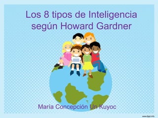 Los 8 tipos de Inteligencia
según Howard Gardner
María Concepción Un Kuyoc
 