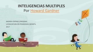 INTELIGENCIAS MULTIPLES
Por Howard Gardner
ANDREA OSPINO CÁRDENAS
LICENCIATURA EN PEDAGOGÍA INFANTIL
2017
 