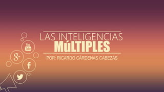 MúLTIPLES
LAS INTELIGENCIAS
POR: RICARDO CÁRDENAS CABEZAS
 