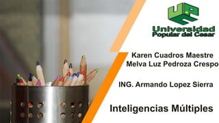 Karen Cuadros Maestre
Melva Luz Pedroza Crespo
Inteligencias Múltiples
ING. Armando Lopez Sierra
 