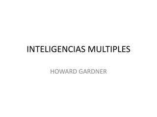 INTELIGENCIAS MULTIPLES
HOWARD GARDNER
 