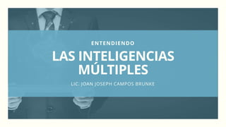 ENTENDIENDO
LAS INTELIGENCIAS
MÚLTIPLES
LIC. JOAN JOSEPH CAMPOS BRUNKE
 