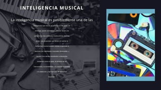 INTELIGENCIA MUSICAL
La inteligencia musical es posiblemente una de las
inteligencias que menos se potencia en las aulas; sin
embargo, puede servirte para abordar desde una
perspectiva más artística y creativa temas distintas
áreas. Las propuestas que tienen en cuenta la
inteligencia musical pueden motivar a aprender a
alumnos con habilidades musicales destacadas, y
ayudar a los demás estudiantes a desarrollar
fortalezas como el canto, el dominio de los
instrumentos, la sensibilidad y la creación musicales,
o la detección y reproducción de elementos
musicales.
 