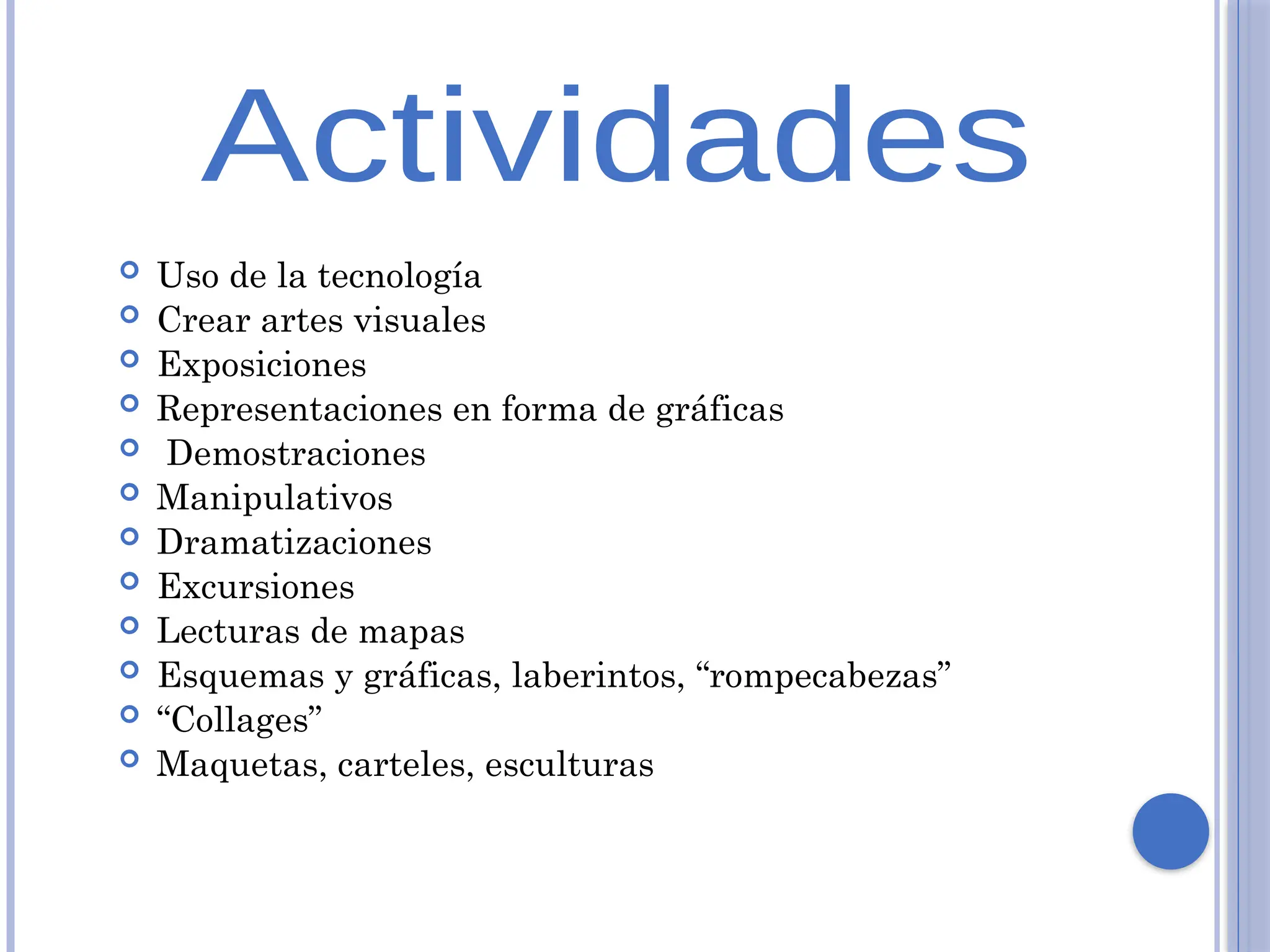  Uso de la tecnología
 Crear artes visuales
 Exposiciones
 Representaciones en forma de gráficas
 Demostraciones
 Manipulativos
 Dramatizaciones
 Excursiones
 Lecturas de mapas
 Esquemas y gráficas, laberintos, “rompecabezas”
 “Collages”
 Maquetas, carteles, esculturas
 