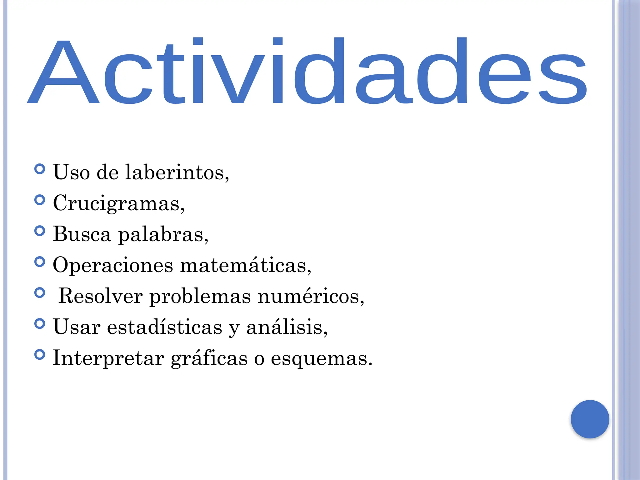  Uso de laberintos,
 Crucigramas,
 Busca palabras,
 Operaciones matemáticas,
 Resolver problemas numéricos,
 Usar estadísticas y análisis,
 Interpretar gráficas o esquemas.
 