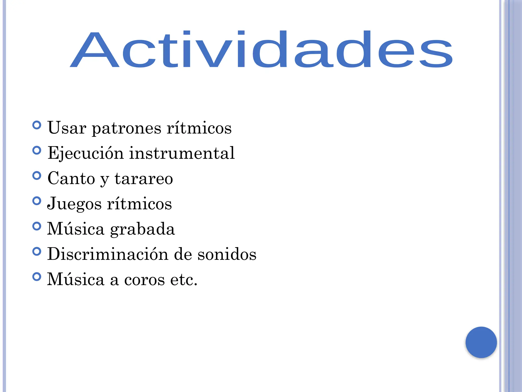  Usar patrones rítmicos
 Ejecución instrumental
 Canto y tarareo
 Juegos rítmicos
 Música grabada
 Discriminación de sonidos
 Música a coros etc.
 