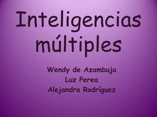Inteligencias múltiples  Wendy de Azambuja Luz Perea Alejandra Rodríguez  