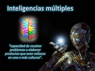 Inteligencias múltiples ‘’capacidad de resolver problemas o elaborar productos que sean valiosos en una o más culturas". 
