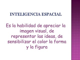 Es la habilidad de apreciar la
imagen visual, de
representar las ideas, de
sensibilizar el color la forma
y la figura
 