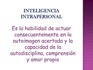 Es la habilidad de actuar
consecuentemente en la
autoimagen acertada y la
capacidad de la
autodisciplina, comprensión
y amor propio
 