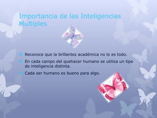 Importancia de las Inteligencias
Multiples



 Reconoce que la brillantez académica no lo es todo.
 En cada campo del quehacer humano se utiliza un tipo
  de inteligencia distinta.
 Cada ser humano es bueno para algo.
 