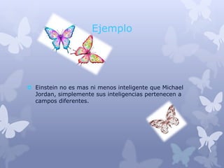 Ejemplo




 Einstein no es mas ni menos inteligente que Michael
  Jordan, simplemente sus inteligencias pertenecen a
  campos diferentes.
 