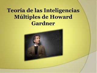 Teoría de las Inteligencias
Múltiples de Howard
Gardner
 