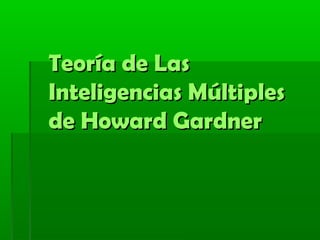 Teoría de LasTeoría de Las
Inteligencias MúltiplesInteligencias Múltiples
de Howard Gardnerde Howard Gardner
 