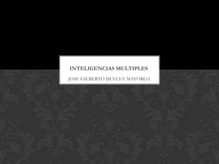 INTELIGENCIAS MULTIPLES
JOSE GILBERTO DULCEY MAYORGA
 