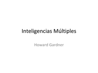 Inteligencias Múltiples
Howard Gardner
 