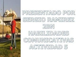 PRESENTADO POR SERGIO RAMIREZ 2BN HABILIDADES COMUNICATIVAS ACTIVIDAD 5 