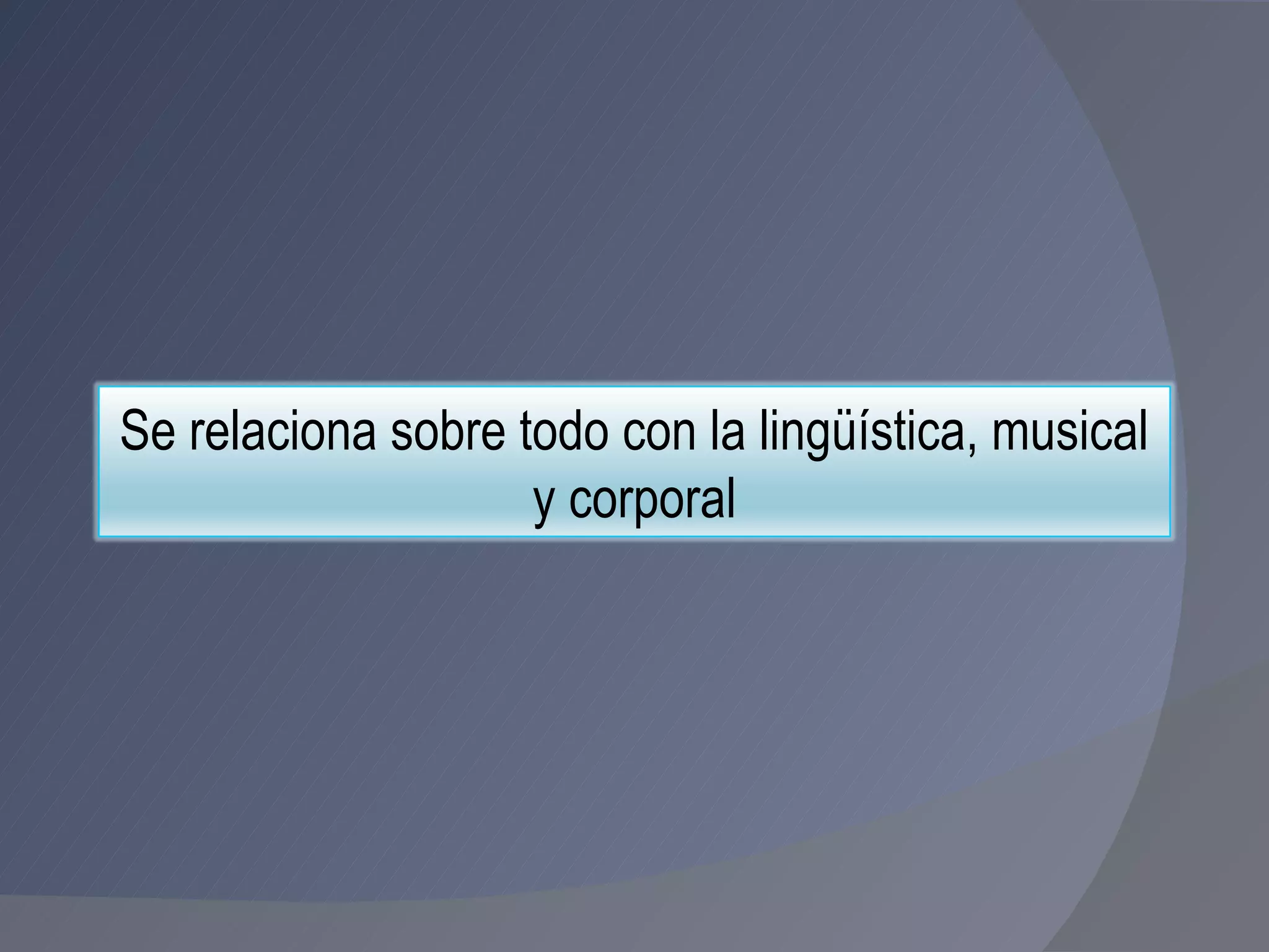 Se relaciona sobre todo con la lingüística, musical y corporal 