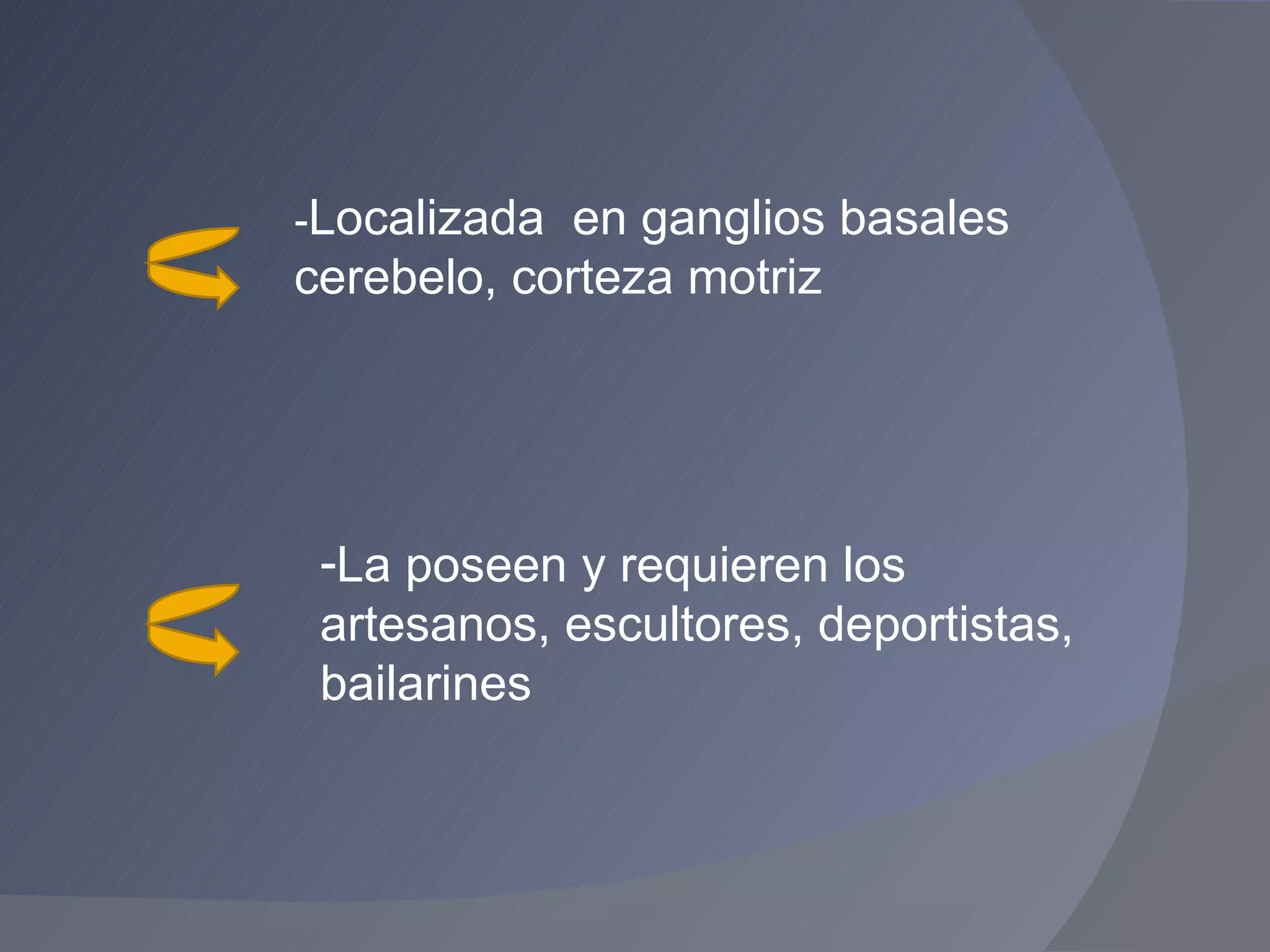 La poseen y requieren los artesanos, escultores, deportistas, bailarines - Localizada  en ganglios basales cerebelo, corteza motriz  