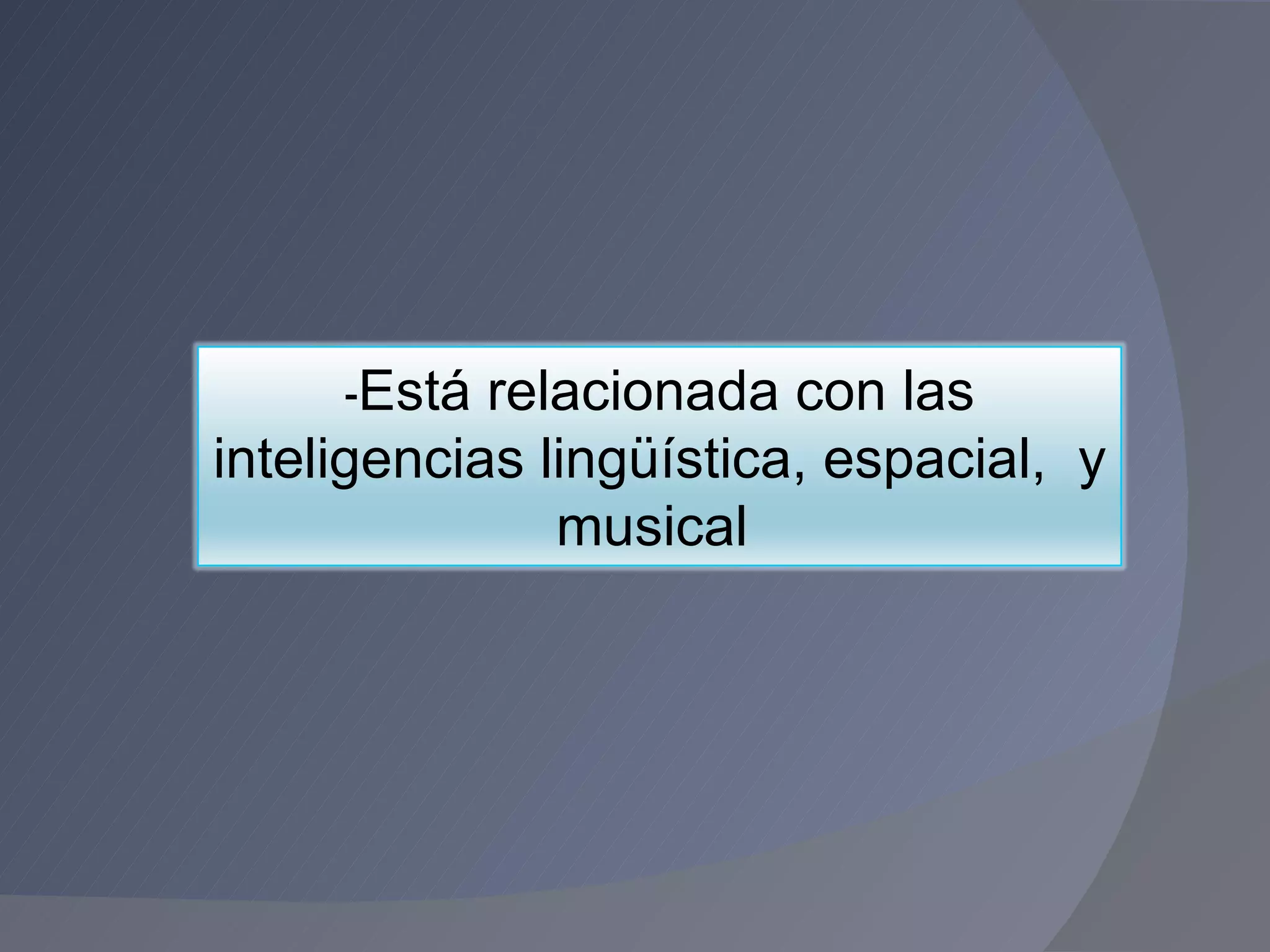 - Está relacionada con las inteligencias lingüística, espacial,  y musical  