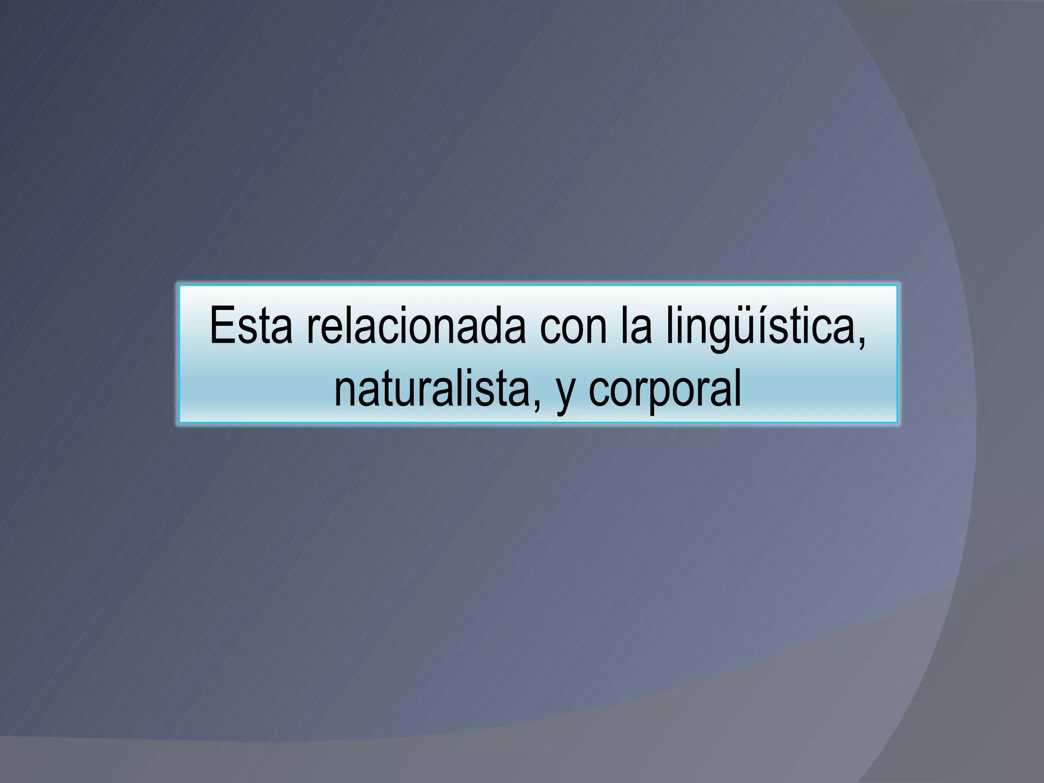 Esta relacionada con la lingüística, naturalista, y corporal 