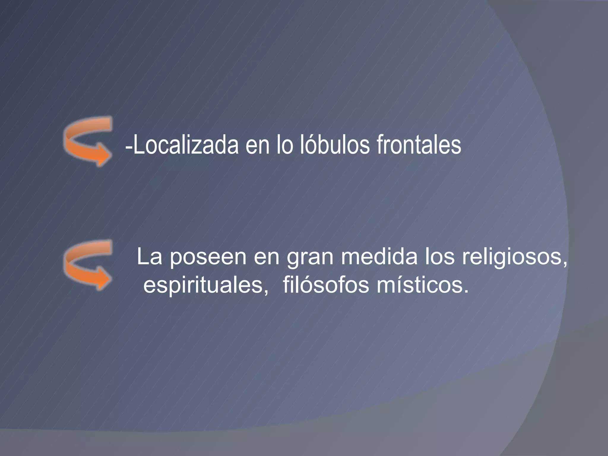 - Localizada en lo lóbulos frontales  La poseen en gran medida los religiosos,  espirituales,  filósofos místicos. 