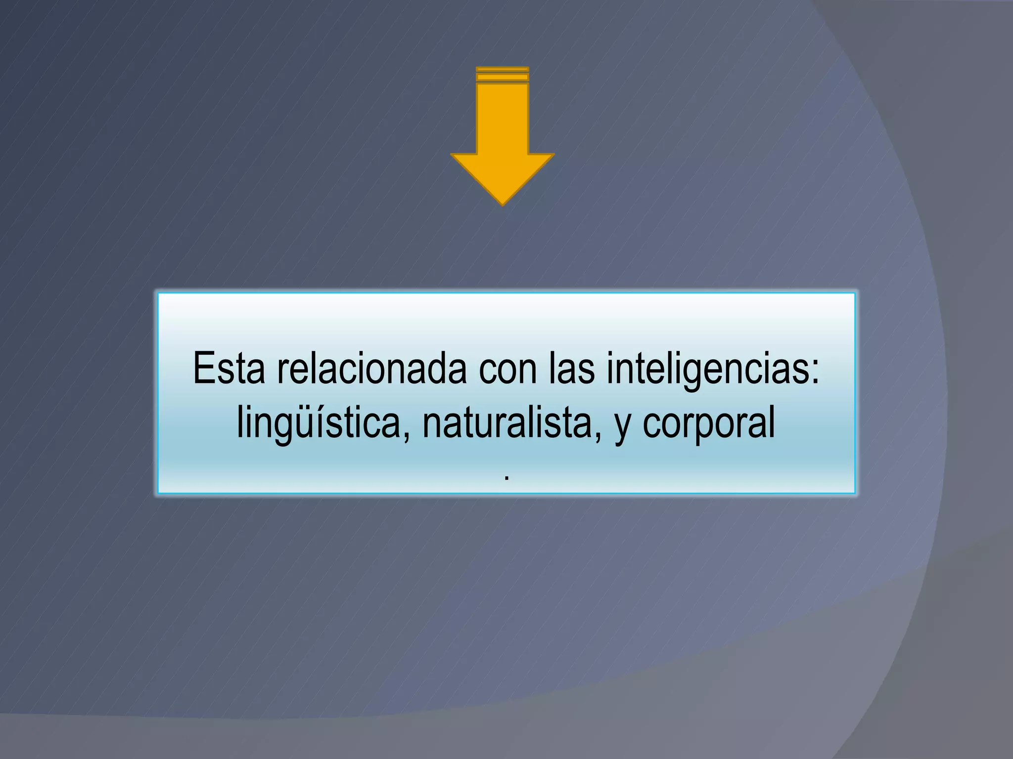 Esta relacionada con las inteligencias: lingüística, naturalista, y corporal . 
