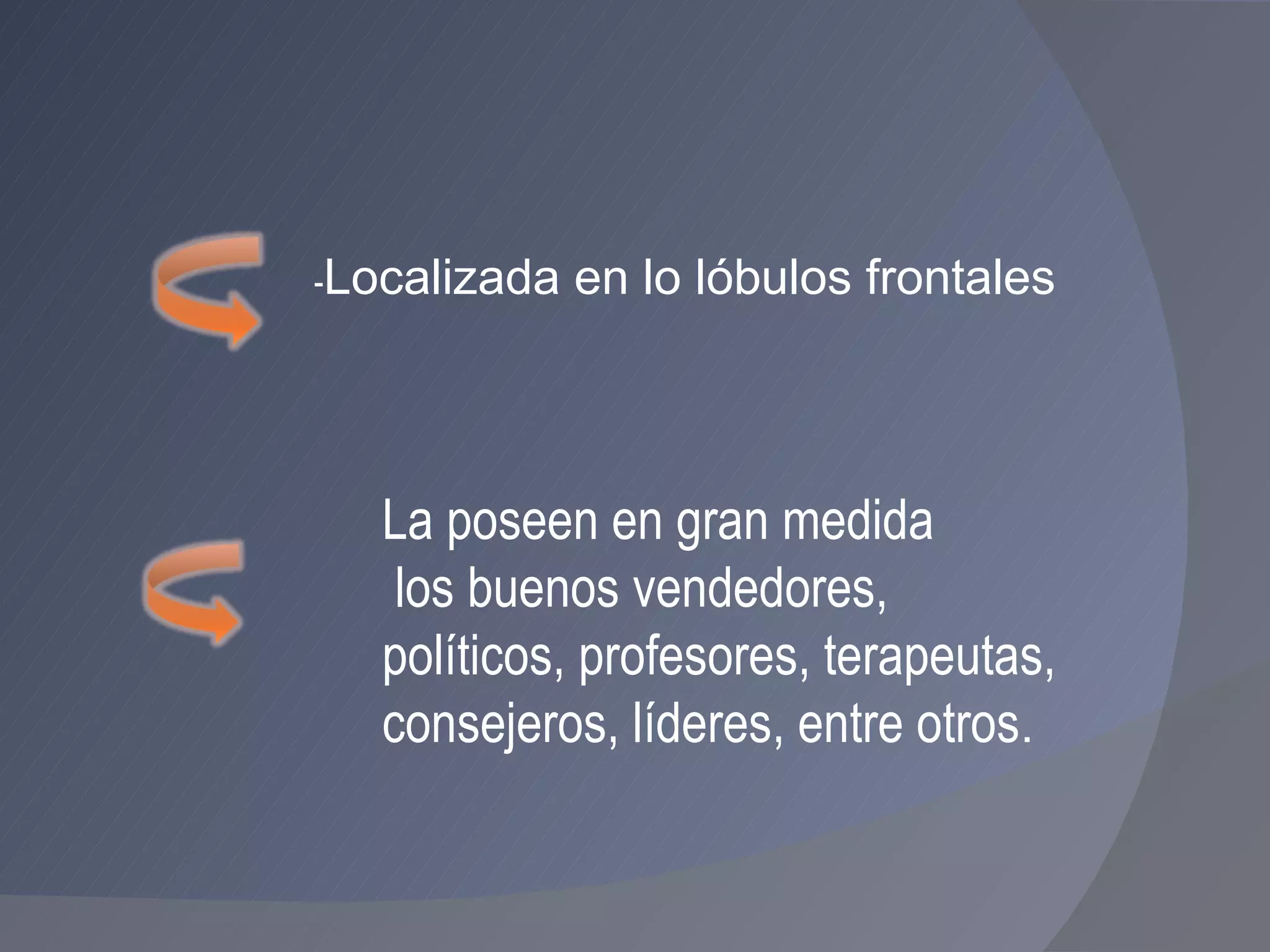 - Localizada en lo lóbulos frontales  La poseen en gran medida los buenos vendedores,  políticos, profesores, terapeutas,  consejeros, líderes, entre otros . 