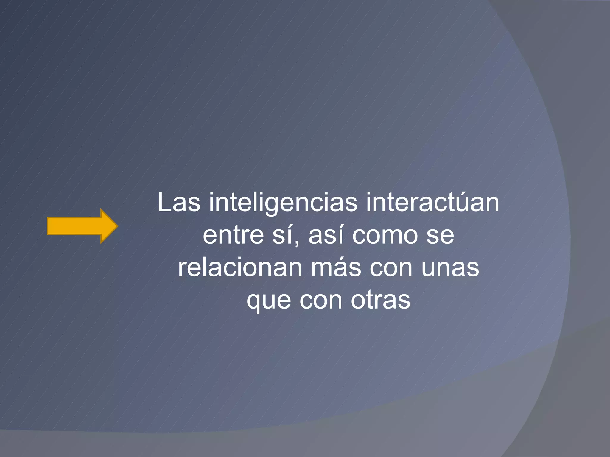 Las inteligencias interactúan entre sí, así como se relacionan más con unas que con otras 
