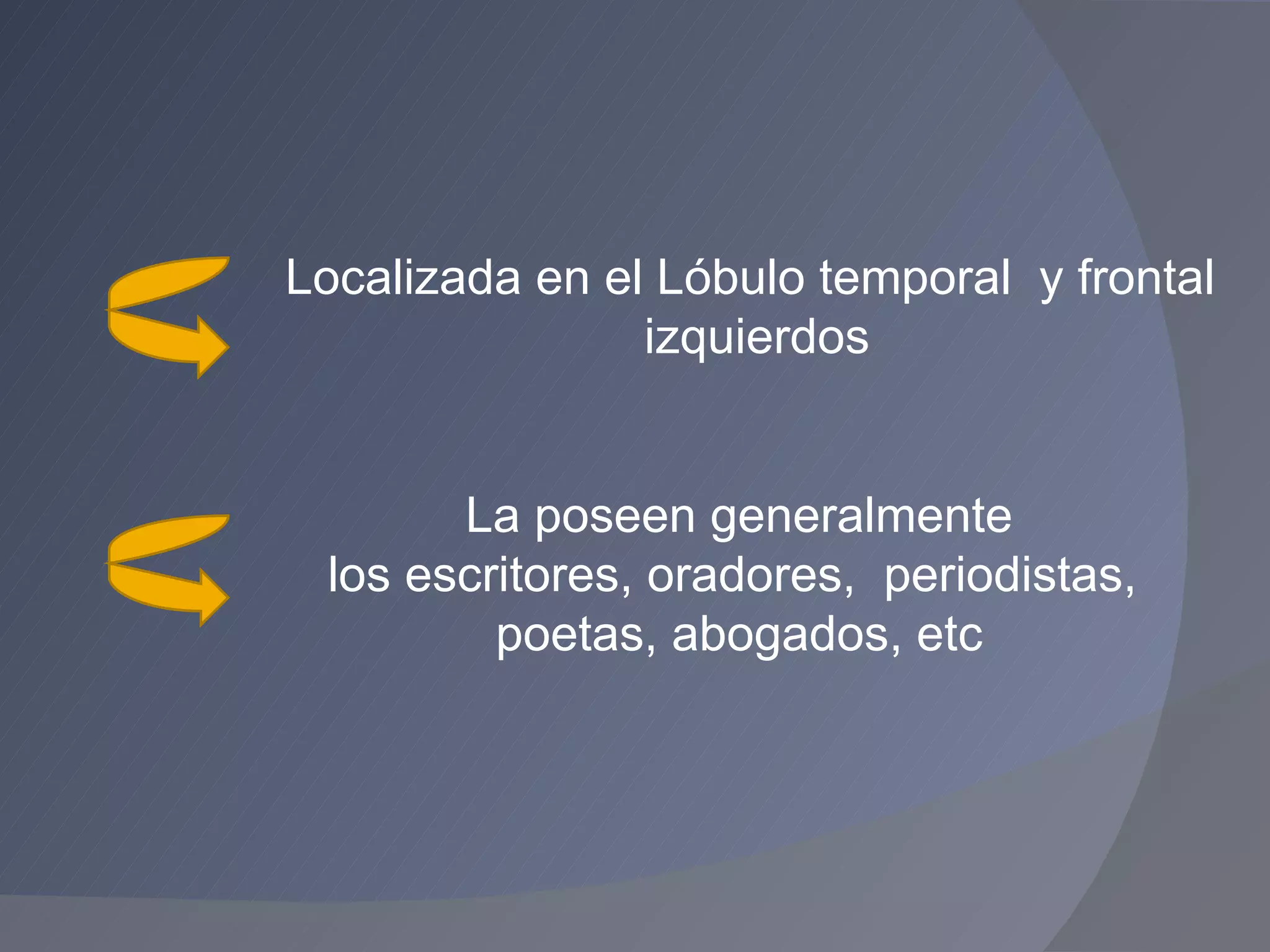 La poseen generalmente los escritores, oradores,  periodistas,  poetas, abogados, etc Localizada en el Lóbulo temporal  y frontal  izquierdos 