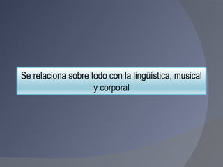 Se relaciona sobre todo con la lingüística, musical y corporal 